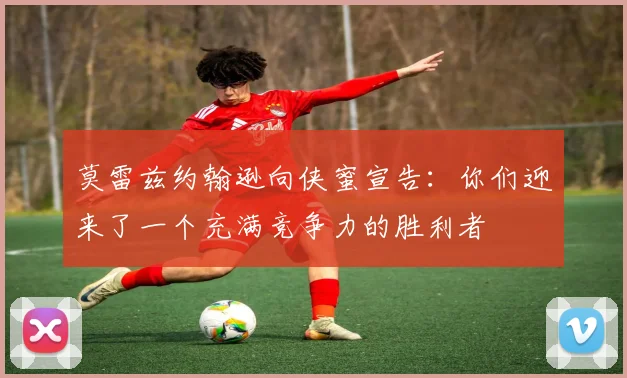 莫雷兹约翰逊向侠蜜宣告：你们迎来了一个充满竞争力的胜利者