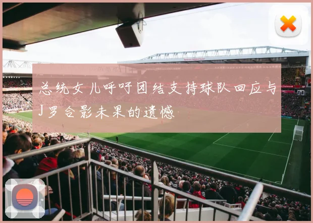 总统女儿呼吁团结支持球队回应与J罗合影未果的遗憾