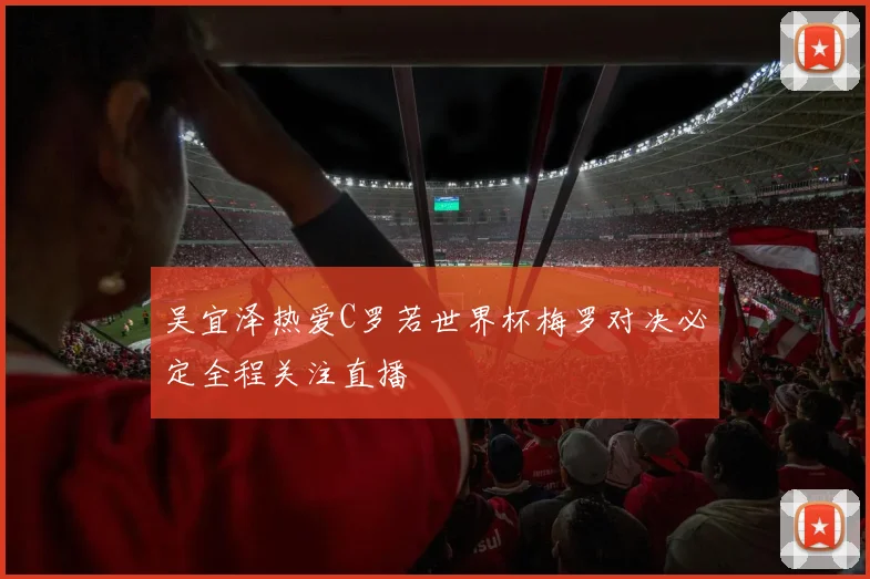 吴宜泽热爱C罗若世界杯梅罗对决必定全程关注直播