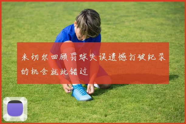 米切尔回顾罚球失误遗憾打破纪录的机会就此错过