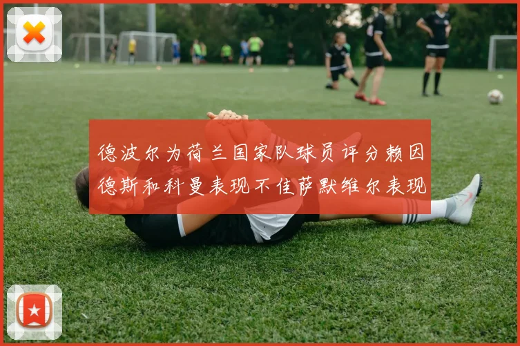 德波尔为荷兰国家队球员评分赖因德斯和科曼表现不佳萨默维尔表现最佳