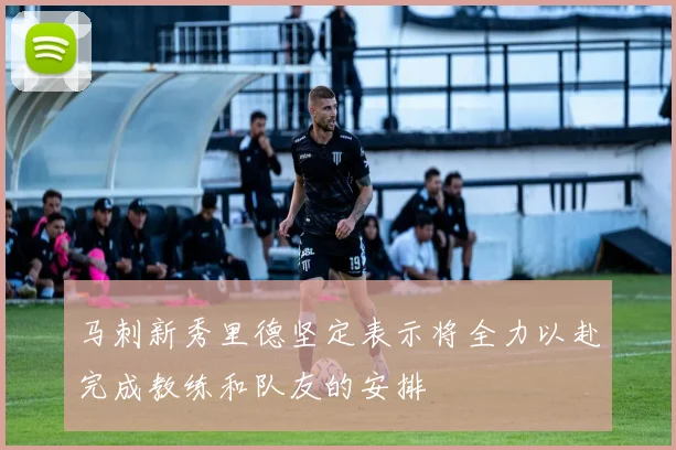 马刺新秀里德坚定表示将全力以赴完成教练和队友的安排