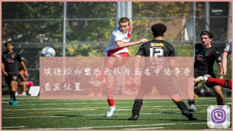 埃德松加盟巴西队与五名中场争夺首发位置
