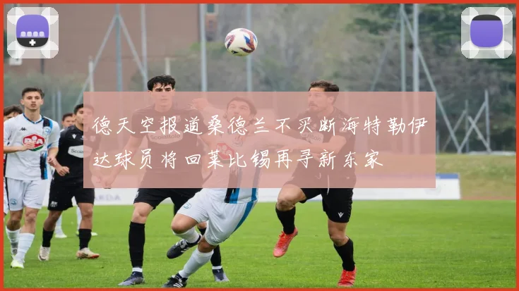 德天空报道桑德兰不买断海特勒伊达球员将回莱比锡再寻新东家
