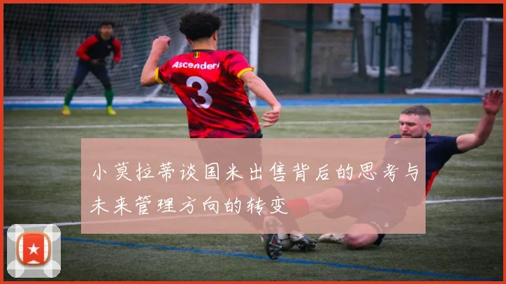 小莫拉蒂谈国米出售背后的思考与未来管理方向的转变